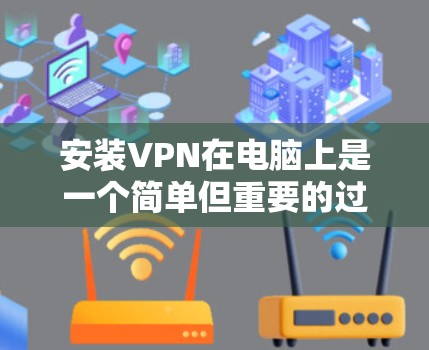安装VPN在电脑上是一个简单但重要的过程,以下是详细的步骤指南 安装VPN在电脑上是一个简单但重要的过程,以下是详细的步骤指南