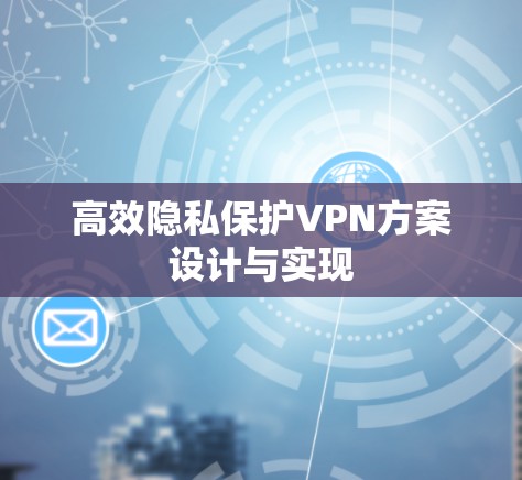 高效隐私保护VPN方案设计与实现 高效隐私保护VPN方案设计与实现