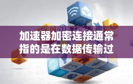 加速器加密连接通常指的是在数据传输过程中,通过加速设备(如网络加速器)和加密技术(如VPN、TLS/SSL等)来实现高效、安全的数据传输。以下是一些关键点和解释 加速器加密连接通常指的是在数据传输过程中,通过加速设备(如网络加速器)和加密技术(如VPN、TLS/SSL等)来实现高效、安全的数据传输。以下是一些关键点和解释