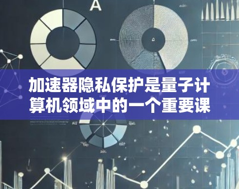 加速器隐私保护是量子计算机领域中的一个重要课题,涉及多方面的技术和策略来确保数据和信息的安全。以下是对加速器隐私保护的详细分析 加速器隐私保护是量子计算机领域中的一个重要课题,涉及多方面的技术和策略来确保数据和信息的安全。以下是对加速器隐私保护的详细分析