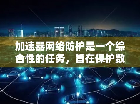 加速器网络防护是一个综合性的任务,旨在保护数据中心的网络和设备免受攻击,同时确保数据的安全传输。以下是加速器网络防护的详细措施和实施方法 加速器网络防护是一个综合性的任务,旨在保护数据中心的网络和设备免受攻击,同时确保数据的安全传输。以下是加速器网络防护的详细措施和实施方法