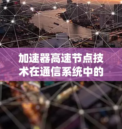 加速器高速节点技术在通信系统中的应用与性能优化 加速器高速节点技术在通信系统中的应用与性能优化