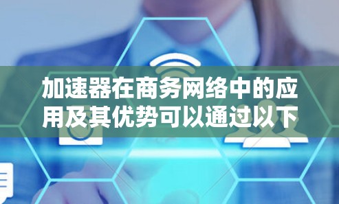加速器在商务网络中的应用及其优势可以通过以下要点详细阐述 加速器在商务网络中的应用及其优势可以通过以下要点详细阐述