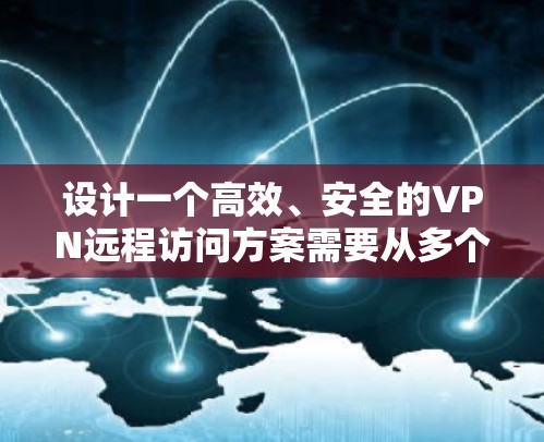 设计一个高效、安全的VPN远程访问方案需要从多个维度进行综合考虑。以下是一个结构化的方案设计,涵盖关键要素 设计一个高效、安全的VPN远程访问方案需要从多个维度进行综合考虑。以下是一个结构化的方案设计,涵盖关键要素