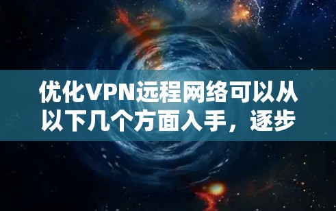优化VPN远程网络可以从以下几个方面入手,逐步解决可能出现的问题,提升连接速度和稳定性 优化VPN远程网络可以从以下几个方面入手,逐步解决可能出现的问题,提升连接速度和稳定性