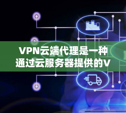 VPN云端代理是一种通过云服务器提供的VPN服务,简化了传统VPN的配置和管理过程。以下是对VPN云端代理的详细分步解释 VPN云端代理是一种通过云服务器提供的VPN服务,简化了传统VPN的配置和管理过程。以下是对VPN云端代理的详细分步解释