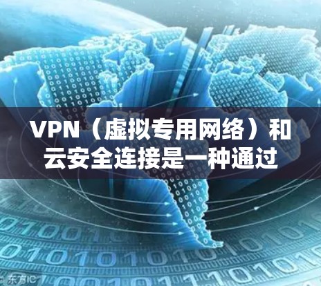 VPN(虚拟专用网络)和云安全连接是一种通过互联网连接到私有云或公有云的安全方式,确保数据传输和存储的安全性。以下是关于VPN云安全连接的详细解释 VPN(虚拟专用网络)和云安全连接是一种通过互联网连接到私有云或公有云的安全方式,确保数据传输和存储的安全性。以下是关于VPN云安全连接的详细解释