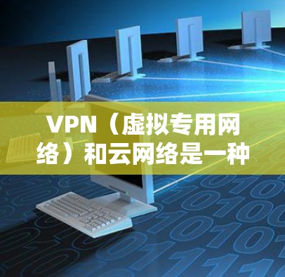 VPN(虚拟专用网络)和云网络是一种结合了网络虚拟化技术和云计算的网络方案,旨在为用户提供一个安全、可靠且灵活的网络连接方式。以下是VPN云网络方案的主要内容和步骤 VPN(虚拟专用网络)和云网络是一种结合了网络虚拟化技术和云计算的网络方案,旨在为用户提供一个安全、可靠且灵活的网络连接方式。以下是VPN云网络方案的主要内容和步骤