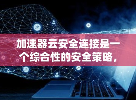 加速器云安全连接是一个综合性的安全策略,旨在在提供高速数据传输的同时,确保数据和系统的安全。以下是对加速器云安全连接的详细分析和建议 加速器云安全连接是一个综合性的安全策略,旨在在提供高速数据传输的同时,确保数据和系统的安全。以下是对加速器云安全连接的详细分析和建议