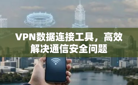 VPN数据连接工具,高效解决通信安全问题 VPN数据连接工具,高效解决通信安全问题