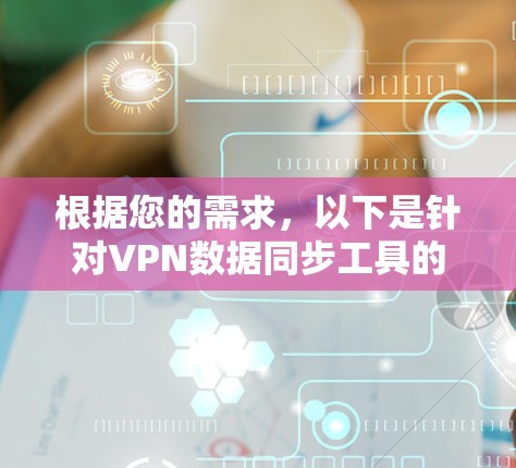 根据您的需求,以下是针对VPN数据同步工具的分步建议 根据您的需求,以下是针对VPN数据同步工具的分步建议