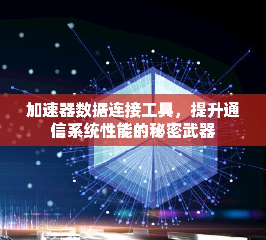 加速器数据连接工具,提升通信系统性能的秘密武器 加速器数据连接工具,提升通信系统性能的秘密武器
