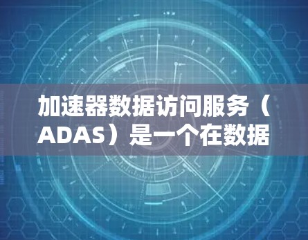 加速器数据访问服务(ADAS)是一个在数据科学和大数据领域中广泛应用的工具,旨在帮助用户高效地利用加速器(如GPU、TPU)来处理和分析大量数据。以下是ADAS的详细分析 加速器数据访问服务(ADAS)是一个在数据科学和大数据领域中广泛应用的工具,旨在帮助用户高效地利用加速器(如GPU、TPU)来处理和分析大量数据。以下是ADAS的详细分析