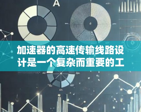 加速器的高速传输线路设计是一个复杂而重要的工程问题,涉及多个关键因素和技术。以下是对该问题的系统化总结 加速器的高速传输线路设计是一个复杂而重要的工程问题,涉及多个关键因素和技术。以下是对该问题的系统化总结