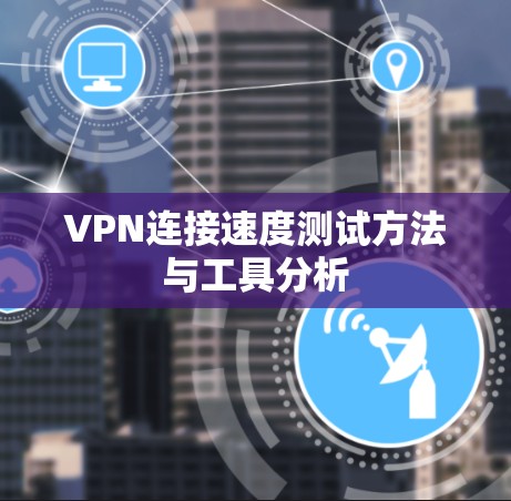 VPN连接速度测试方法与工具分析