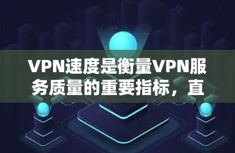 VPN速度是衡量VPN服务质量的重要指标,直接影响用户体验。以下是一些主要的VPN服务提供商及其速度表现的排名(根据部分权威测试和用户反馈) VPN速度是衡量VPN服务质量的重要指标,直接影响用户体验。以下是一些主要的VPN服务提供商及其速度表现的排名(根据部分权威测试和用户反馈)
