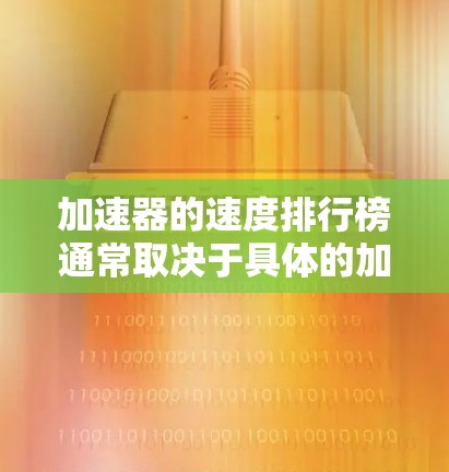 加速器的速度排行榜通常取决于具体的加速器类型、应用场景和性能需求。以下是一些常见的加速器类型及其性能对比,供参考 加速器的速度排行榜通常取决于具体的加速器类型、应用场景和性能需求。以下是一些常见的加速器类型及其性能对比,供参考