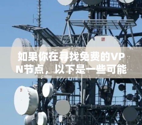 如果你在寻找免费的VPN节点,以下是一些可能的选项,但请注意,免费VPN服务可能存在一些限制,比如速度、连接数量、广告或数据限制。使用免费VPN时,通常需要谨慎,避免泄露个人信息 如果你在寻找免费的VPN节点,以下是一些可能的选项,但请注意,免费VPN服务可能存在一些限制,比如速度、连接数量、广告或数据限制。使用免费VPN时,通常需要谨慎,避免泄露个人信息