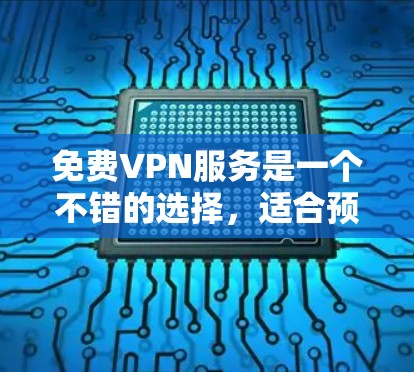 免费VPN服务是一个不错的选择,适合预算有限或偶尔使用的用户。以下是对免费VPN优缺点的总结 免费VPN服务是一个不错的选择,适合预算有限或偶尔使用的用户。以下是对免费VPN优缺点的总结