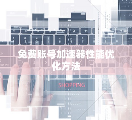 免费账号加速器性能优化方法 免费账号加速器性能优化方法