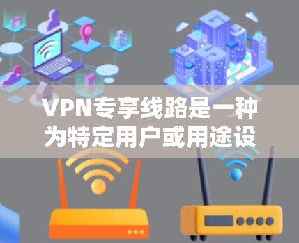 VPN专享线路是一种为特定用户或用途设计的高性能、安全的网络服务,主要用于提供更高的速度、稳定性和安全性,适合企业、教育机构和政府机构等需要高安全性连接的用户。以下是对VPN专享线路的详细分析 VPN专享线路是一种为特定用户或用途设计的高性能、安全的网络服务,主要用于提供更高的速度、稳定性和安全性,适合企业、教育机构和政府机构等需要高安全性连接的用户。以下是对VPN专享线路的详细分析