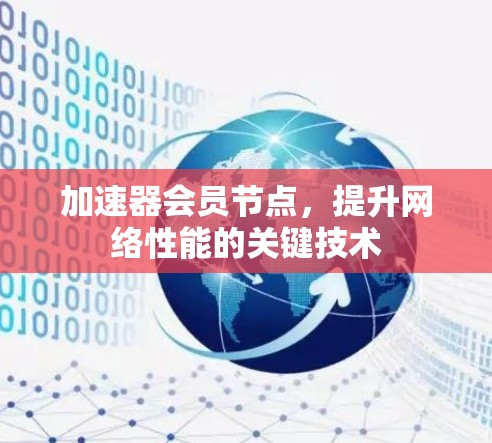 加速器会员节点,提升网络性能的关键技术 加速器会员节点,提升网络性能的关键技术