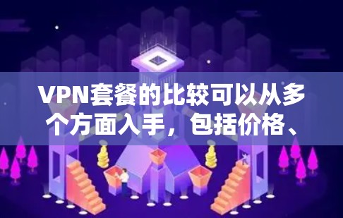 VPN套餐的比较可以从多个方面入手,包括价格、服务器数量、IP类型、连接数以及服务等。以下是一些比较的关键点和常见的VPN套餐类型 VPN套餐的比较可以从多个方面入手,包括价格、服务器数量、IP类型、连接数以及服务等。以下是一些比较的关键点和常见的VPN套餐类型