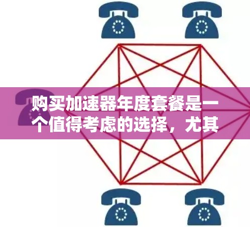 购买加速器年度套餐是一个值得考虑的选择,尤其是如果你需要持续优化性能并享受专业技术支持。以下是针对加速器年度套餐的一些关键点和建议 购买加速器年度套餐是一个值得考虑的选择,尤其是如果你需要持续优化性能并享受专业技术支持。以下是针对加速器年度套餐的一些关键点和建议