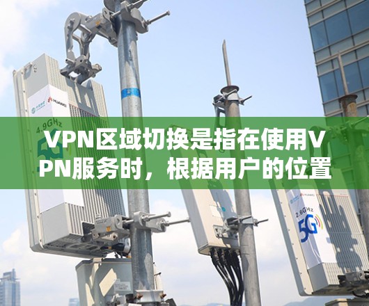 VPN区域切换是指在使用VPN服务时，根据用户的位置或网络需求，自动或手动切换连接到不同区域的VPN服务器。这个过程的主要目的是优化网络性能、改善访问速度，并确保正确的服务访问