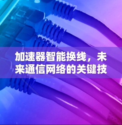 加速器智能换线，未来通信网络的关键技术突破