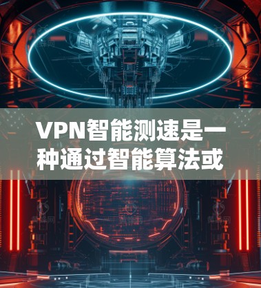 VPN智能测速是一种通过智能算法或自动化工具来检测和评估VPN连接的速度和性能的技术。这种测速方法通常用于确保VPN连接的稳定性和速度,帮助用户选择最佳的服务器位置或优化网络配置 VPN智能测速是一种通过智能算法或自动化工具来检测和评估VPN连接的速度和性能的技术。这种测速方法通常用于确保VPN连接的稳定性和速度,帮助用户选择最佳的服务器位置或优化网络配置