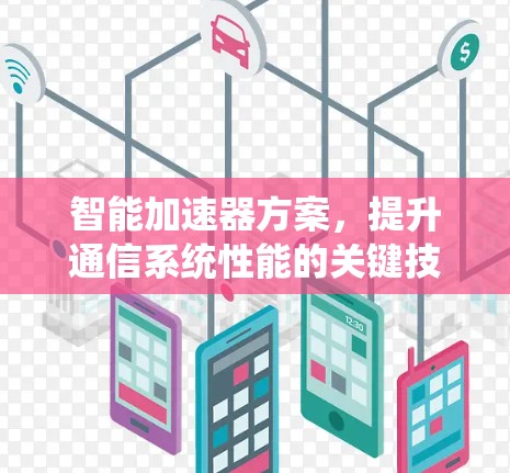 智能加速器方案,提升通信系统性能的关键技术 智能加速器方案,提升通信系统性能的关键技术
