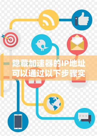 隐藏加速器的IP地址可以通过以下步骤实现 隐藏加速器的IP地址可以通过以下步骤实现