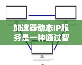 加速器动态IP服务是一种通过智能化技术管理和分配IP地址的方案,旨在优化网络性能,提升负载均衡和用户体验。以下是对该服务的详细分析和总结 加速器动态IP服务是一种通过智能化技术管理和分配IP地址的方案,旨在优化网络性能,提升负载均衡和用户体验。以下是对该服务的详细分析和总结