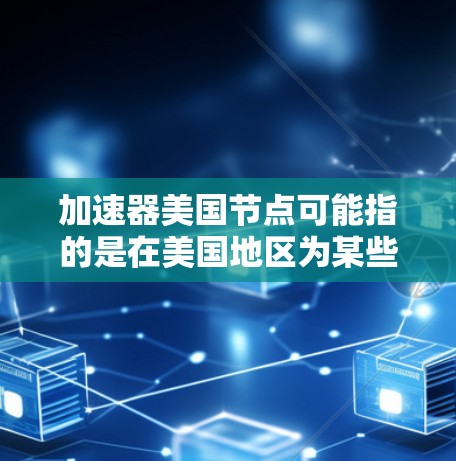 加速器美国节点可能指的是在美国地区为某些网络服务或数据处理任务提供支持的服务器或计算资源。这种节点通常用于加速数据传输、处理或访问,尤其是在涉及国际网络或云计算的场景中 加速器美国节点可能指的是在美国地区为某些网络服务或数据处理任务提供支持的服务器或计算资源。这种节点通常用于加速数据传输、处理或访问,尤其是在涉及国际网络或云计算的场景中