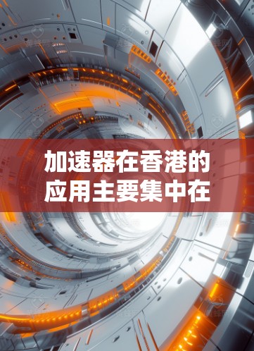 加速器在香港的应用主要集中在以下几个关键领域 加速器在香港的应用主要集中在以下几个关键领域