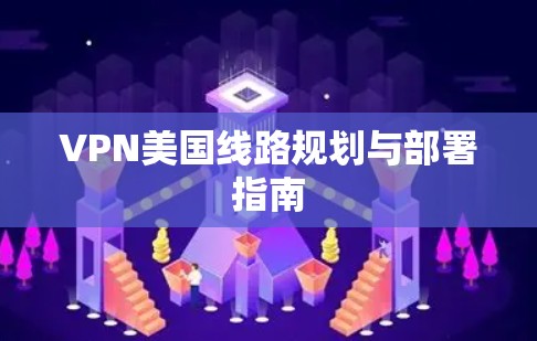 VPN美国线路规划与部署指南 VPN美国线路规划与部署指南