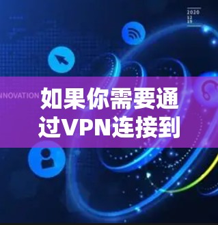 如果你需要通过VPN连接到韩国的网络,可以使用以下步骤 如果你需要通过VPN连接到韩国的网络,可以使用以下步骤