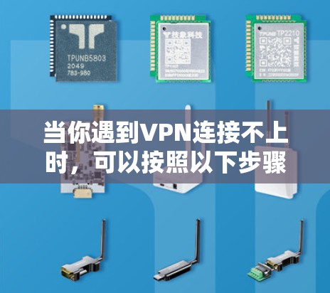当你遇到VPN连接不上时,可以按照以下步骤逐步排查和解决问题 当你遇到VPN连接不上时,可以按照以下步骤逐步排查和解决问题