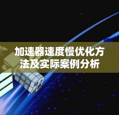 加速器速度慢优化方法及实际案例分析 加速器速度慢优化方法及实际案例分析