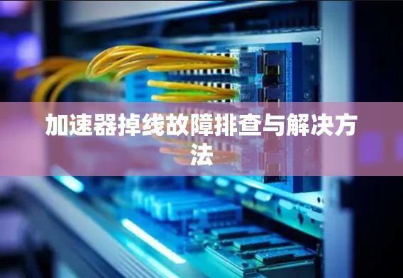 加速器掉线故障排查与解决方法 加速器掉线故障排查与解决方法