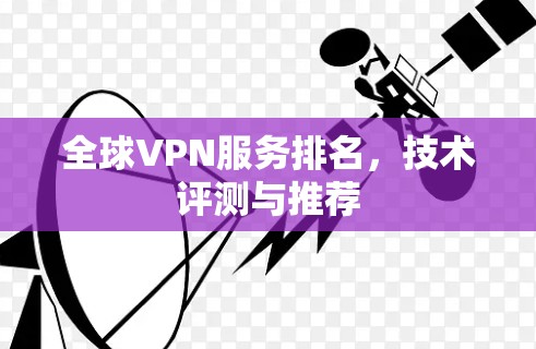 全球VPN服务排名,技术评测与推荐 全球VPN服务排名,技术评测与推荐