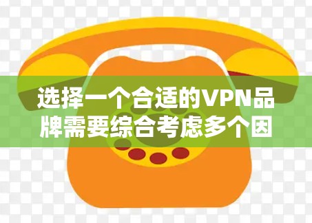 选择一个合适的VPN品牌需要综合考虑多个因素,以下是对VPN品牌排名的总结和建议 选择一个合适的VPN品牌需要综合考虑多个因素,以下是对VPN品牌排名的总结和建议