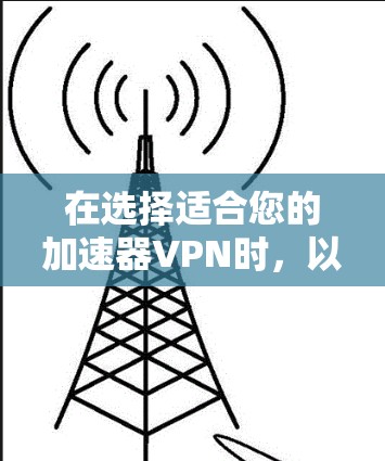 在选择适合您的加速器VPN时,以下是一些建议和步骤 在选择适合您的加速器VPN时,以下是一些建议和步骤