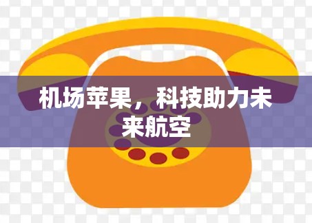 机场苹果,科技助力未来航空 机场苹果,科技助力未来航空