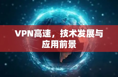 VPN高速,技术发展与应用前景 VPN高速,技术发展与应用前景