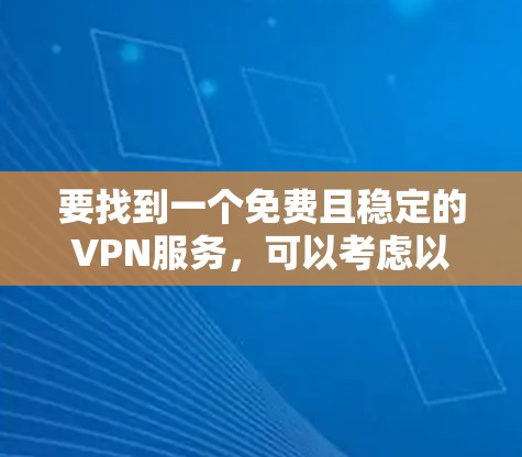 要找到一个免费且稳定的VPN服务,可以考虑以下几种选择 要找到一个免费且稳定的VPN服务,可以考虑以下几种选择