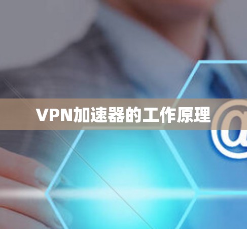 VPN加速器的工作原理 VPN加速器的工作原理