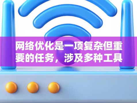 网络优化是一项复杂但重要的任务,涉及多种工具和技术。以下是对网络优化工具的分类和应用场景的总结 网络优化是一项复杂但重要的任务,涉及多种工具和技术。以下是对网络优化工具的分类和应用场景的总结