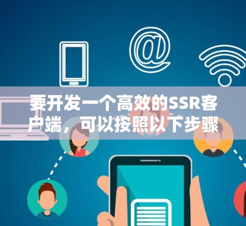 要开发一个高效的SSR客户端,可以按照以下步骤进行 要开发一个高效的SSR客户端,可以按照以下步骤进行